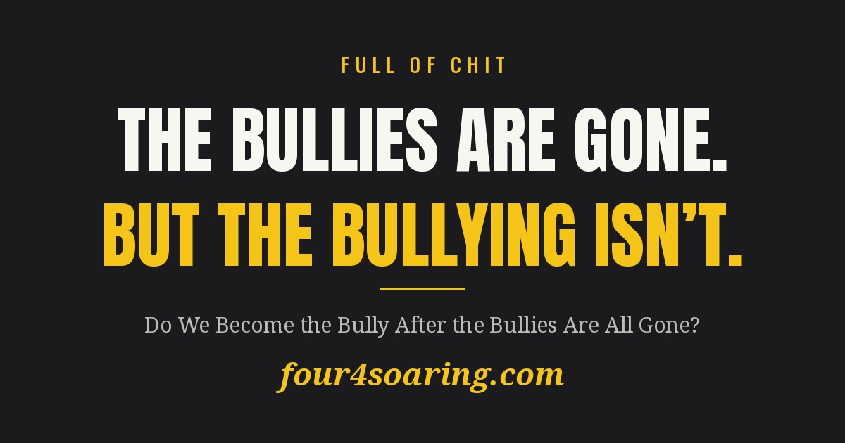 Do We Become the Bully After the Bullies Are All Gone?